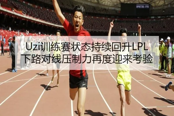 Uzi训练赛状态持续回升LPL下路对线压制力再度迎来考验