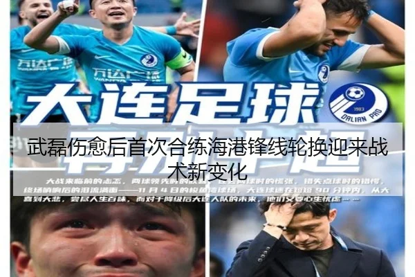 武磊伤愈后首次合练海港锋线轮换迎来战术新变化